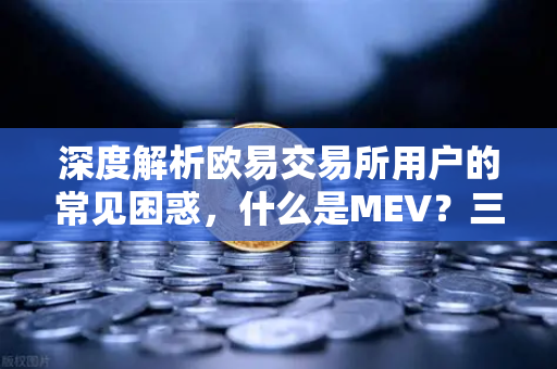 深度解析欧易交易所用户的常见困惑，什么是MEV？三明治攻击如何吞噬你的交易利润？