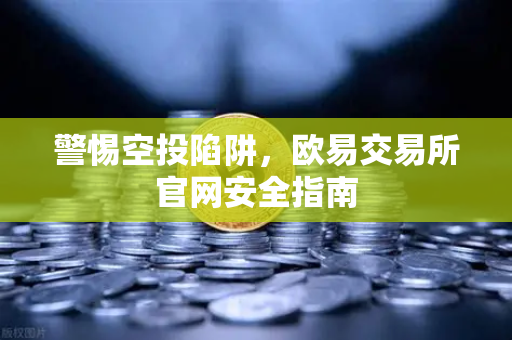 警惕空投陷阱，欧易交易所官网安全指南