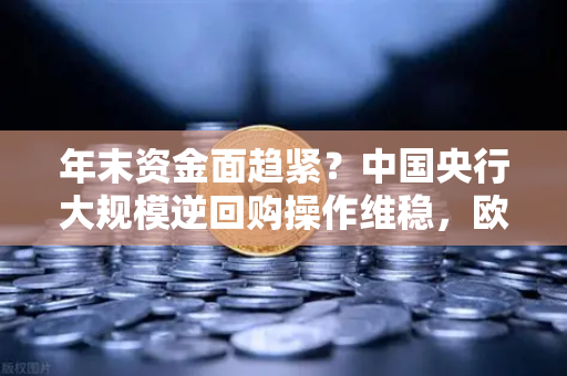 年末资金面趋紧？中国央行大规模逆回购操作维稳，欧易交易所用户如何把握流动性红利？-第1张图片-欧易交易所