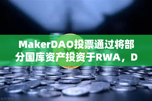 MakerDAO投票通过将部分国库资产投资于RWA，DeFi与传统金融的新桥如何改变加密格局？