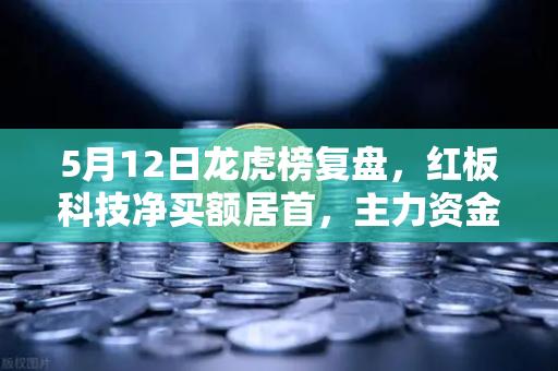 5月12日龙虎榜复盘，红板科技净买额居首，主力资金流向深度剖析