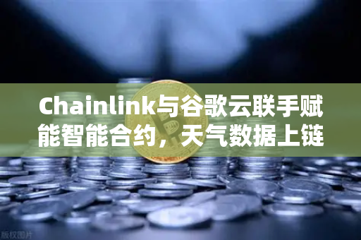 Chainlink与谷歌云联手赋能智能合约,天气数据上链,欧易交易所开启DeFi新纪元-第1张图片-欧易交易所 Chainlink与谷歌云联手赋能智能合约,天气数据上链,欧易交易所开启DeFi新纪元-第1张图片-欧易交易所