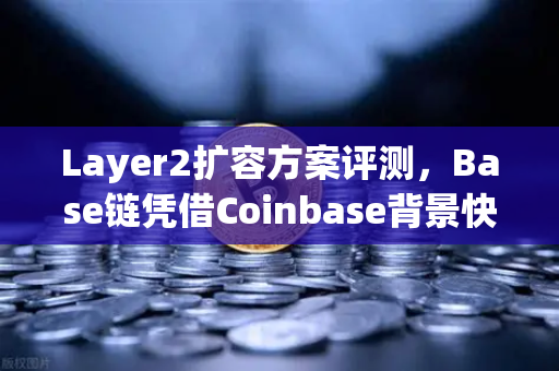 Layer2扩容方案评测，Base链凭借Coinbase背景快速崛起，欧易交易所生态机遇何在？