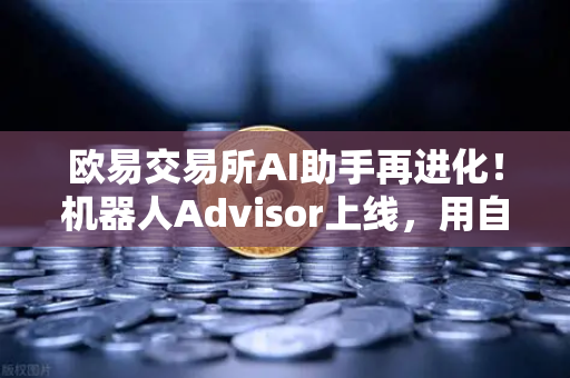 欧易交易所AI助手再进化！机器人Advisor上线，用自然语言问句轻松搞定投资策略