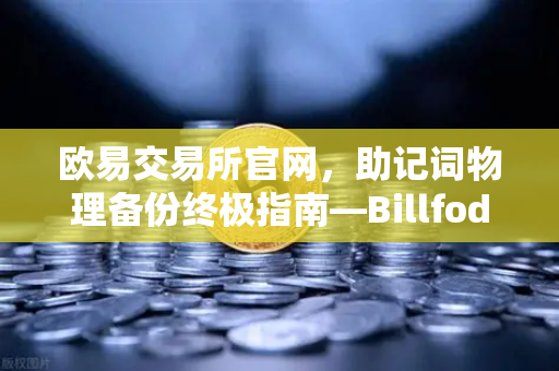 欧易交易所官网,助记词物理备份终极指南—Billfodl不锈钢助记词板防腐蚀测试深度解析-第1张图片-欧易交易所 欧易交易所官网,助记词物理备份终极指南—Billfodl不锈钢助记词板防腐蚀测试深度解析-第1张图片-欧易交易所