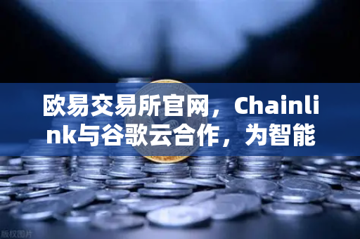 欧易交易所官网,Chainlink与谷歌云合作,为智能合约提供天气数据,开启DeFi新篇章-第1张图片-欧易交易所 欧易交易所官网,Chainlink与谷歌云合作,为智能合约提供天气数据,开启DeFi新篇章-第1张图片-欧易交易所
