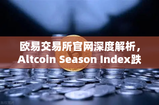 欧易交易所官网深度解析,Altcoin Season Index跌至年内低点,资金抱团比特币现货-第1张图片-欧易交易所 欧易交易所官网深度解析,Altcoin Season Index跌至年内低点,资金抱团比特币现货-第1张图片-欧易交易所