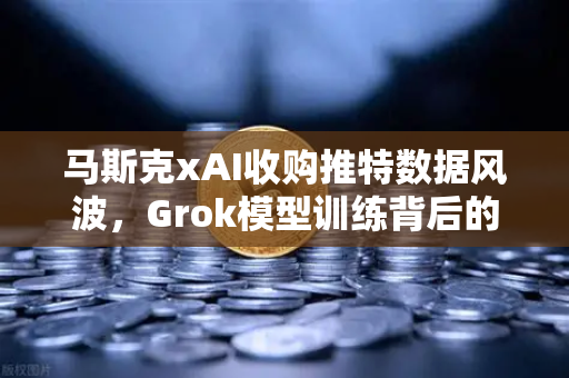 马斯克xAI收购推特数据风波,Grok模型训练背后的争议与欧易交易所的未来布局-第1张图片-欧易交易所 马斯克xAI收购推特数据风波,Grok模型训练背后的争议与欧易交易所的未来布局-第1张图片-欧易交易所
