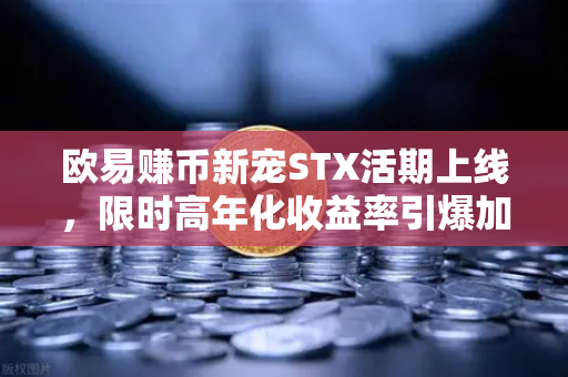 欧易赚币新宠STX活期上线,限时高年化收益率引爆加密理财市场-第1张图片-欧易交易所 欧易赚币新宠STX活期上线,限时高年化收益率引爆加密理财市场-第1张图片-欧易交易所
