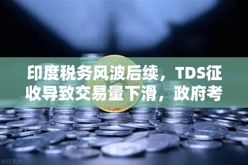 印度税务风波后续，TDS征收导致交易量下滑，政府考虑调整策略，欧易交易所如何应对？
