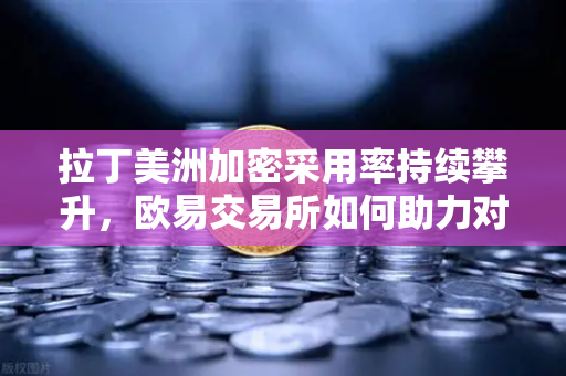 拉丁美洲加密采用率持续攀升,欧易交易所如何助力对抗本国货币贬值?-第1张图片-欧易交易所 拉丁美洲加密采用率持续攀升,欧易交易所如何助力对抗本国货币贬值?-第1张图片-欧易交易所