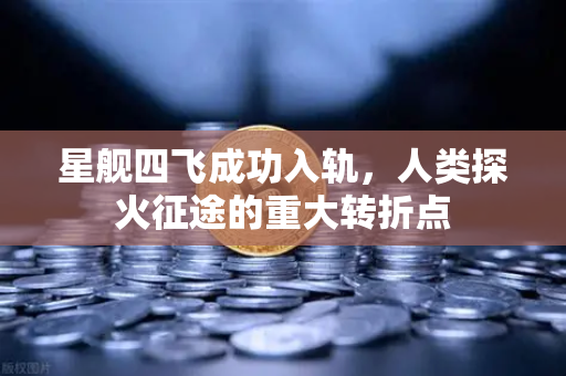 星舰四飞成功入轨，人类探火征途的重大转折点-第1张图片-欧易交易所