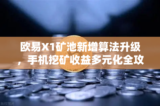 欧易X1矿池新增算法升级，手机挖矿收益多元化全攻略
