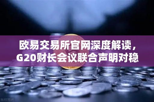 欧易交易所官网深度解读，G20财长会议联合声明对稳定币监管的深远影响-第1张图片-欧易交易所