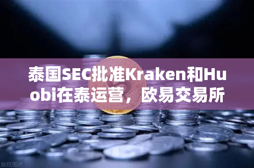 泰国SEC批准Kraken和Huobi在泰运营，欧易交易所如何应对市场竞争新格局？