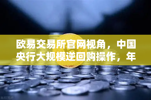 欧易交易所官网视角，中国央行大规模逆回购操作，年末流动性平稳无忧