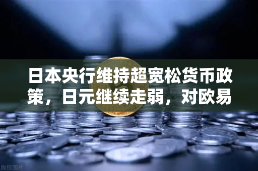 日本央行维持超宽松货币政策，日元继续走弱，对欧易交易所官网用户的影响与策略解析