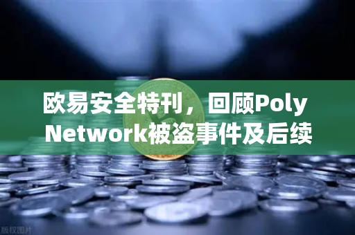 欧易安全特刊，回顾Poly Network被盗事件及后续追回过程-第1张图片-欧易交易所