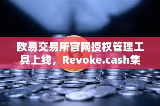 欧易交易所官网授权管理工具上线，Revoke.cash集成进欧易Web3钱包，资产安全再升级-第1张图片-欧易交易所