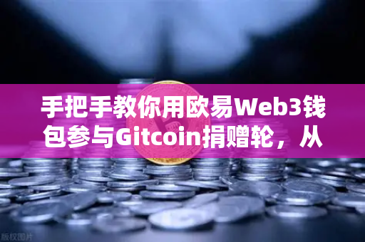 手把手教你用欧易Web3钱包参与Gitcoin捐赠轮，从零到一的全攻略