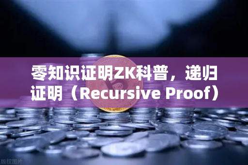 零知识证明ZK科普，递归证明（Recursive Proof）如何提升效率—欧易交易所官网深度解读