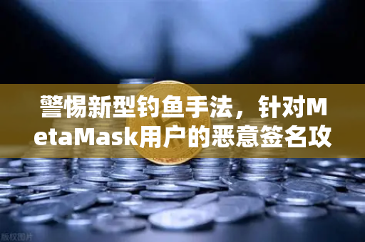 警惕新型钓鱼手法，针对MetaMask用户的恶意签名攻击—欧易交易所官网安全指南-第1张图片-欧易交易所