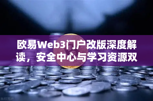 欧易Web3门户改版深度解读,安全中心与学习资源双升级,新手必看指南-第1张图片-欧易交易所 欧易Web3门户改版深度解读,安全中心与学习资源双升级,新手必看指南-第1张图片-欧易交易所