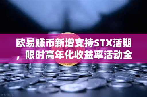 欧易赚币新增支持STX活期，限时高年化收益率活动全解析-第1张图片-欧易交易所