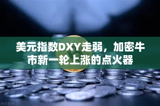 美元指数DXY走弱，加密牛市新一轮上涨的点火器-第1张图片-欧易交易所