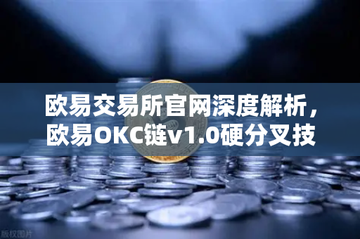 欧易交易所官网深度解析，欧易OKC链v1.0硬分叉技术细节与EVM兼容性优化全指南