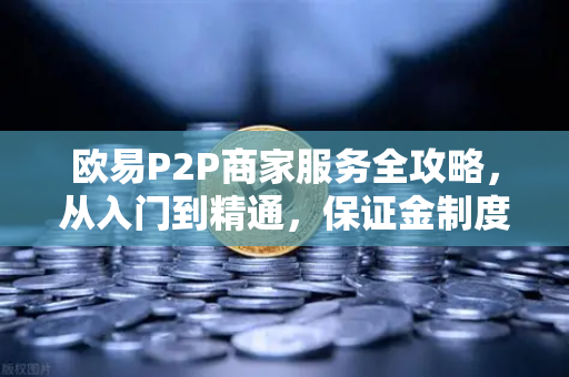 欧易P2P商家服务全攻略，从入门到精通，保证金制度详解-第1张图片-欧易交易所