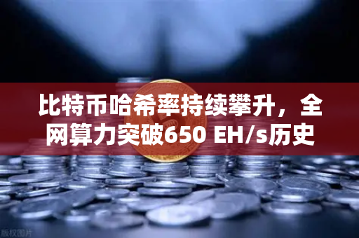 比特币哈希率持续攀升，全网算力突破650 EH/s历史新高，矿工信心与市场新周期的信号-第1张图片-欧易交易所