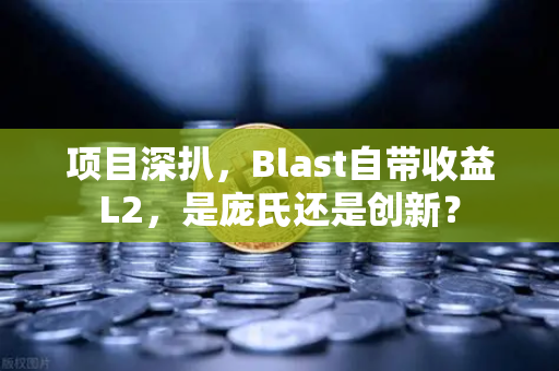 项目深扒，Blast自带收益L2，是庞氏还是创新？