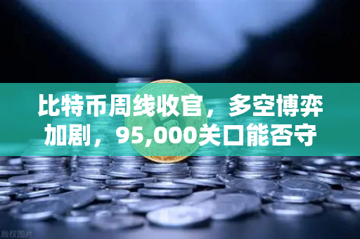 比特币周线收官，多空博弈加剧，95,000关口能否守住？一场数字黄金的生死时速