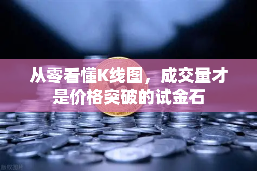 从零看懂K线图，成交量才是价格突破的试金石