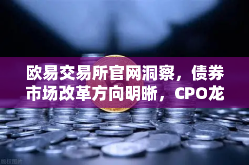 欧易交易所官网洞察，债券市场改革方向明晰，CPO龙头强势晋级！金融科技股爆发-第1张图片-欧易交易所