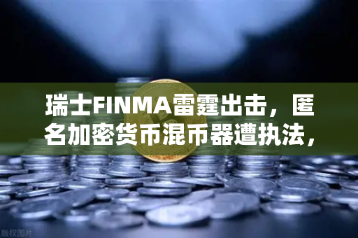瑞士FINMA雷霆出击，匿名加密货币混币器遭执法，欧易交易所如何应对监管新局？