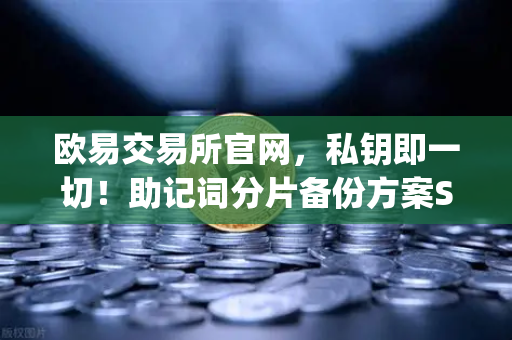 欧易交易所官网，私钥即一切！助记词分片备份方案Shamir’s Secret Sharing全解析