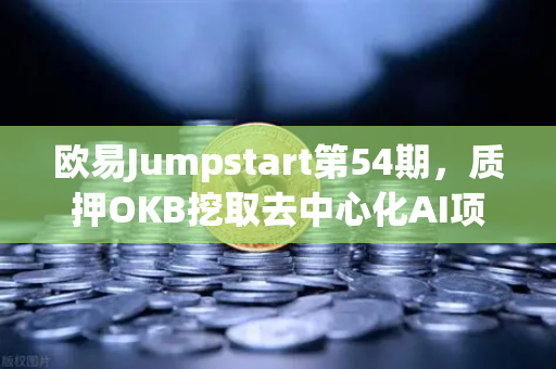 欧易Jumpstart第54期，质押OKB挖取去中心化AI项目Akash（AKT）新机遇下的挖矿策略与深度解析-第1张图片-欧易交易所