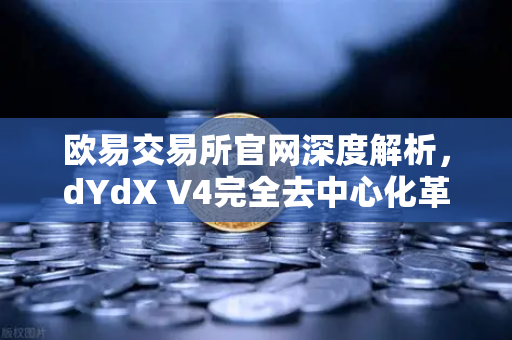 欧易交易所官网深度解析，dYdX V4完全去中心化革命，验证者网络如何重塑衍生品DEX未来？