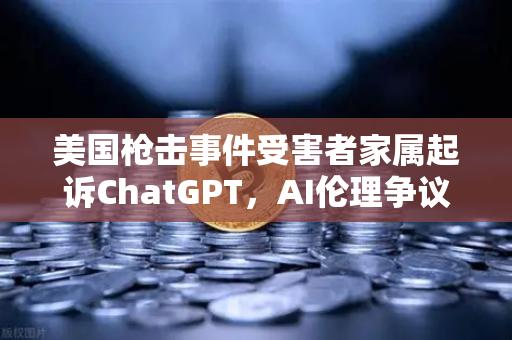 美国枪击事件受害者家属起诉ChatGPT，AI伦理争议再起，科技巨头面临道德拷问