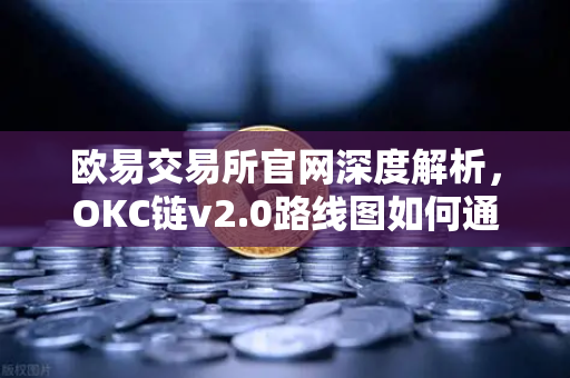 欧易交易所官网深度解析,OKC链v2.0路线图如何通过并行执行引爆网络性能?-第1张图片-欧易交易所 欧易交易所官网深度解析,OKC链v2.0路线图如何通过并行执行引爆网络性能?-第1张图片-欧易交易所