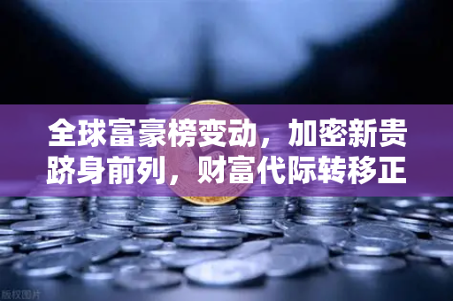 全球富豪榜变动，加密新贵跻身前列，财富代际转移正加速上演-第1张图片-欧易交易所