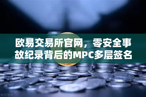 欧易交易所官网,零安全事故纪录背后的MPC多层签名钱包技术全解析-第1张图片-欧易交易所 欧易交易所官网,零安全事故纪录背后的MPC多层签名钱包技术全解析-第1张图片-欧易交易所