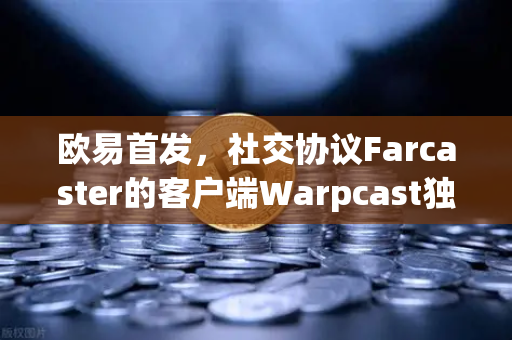 欧易首发，社交协议Farcaster的客户端Warpcast独家上线—Web3社交新纪元开启-第1张图片-欧易交易所