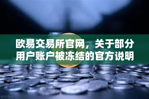 欧易交易所官网，关于部分用户账户被冻结的官方说明与深度解读