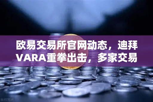 欧易交易所官网动态，迪拜VARA重拳出击，多家交易所因反洗钱违规被罚