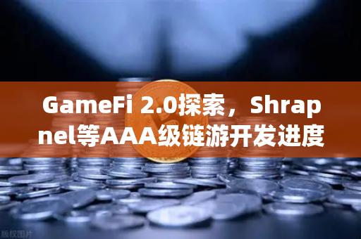 GameFi 2.0探索，Shrapnel等AAA级链游开发进度更新—从碎片化娱乐到沉浸式生态的蜕变