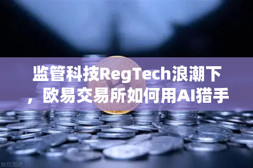 监管科技RegTech浪潮下，欧易交易所如何用AI猎手追踪非法资金？