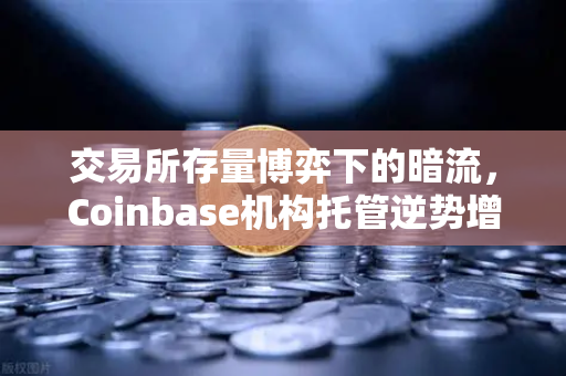 交易所存量博弈下的暗流,Coinbase机构托管逆势增长,欧易等平台如何稳住长线信心?-第1张图片-欧易交易所 交易所存量博弈下的暗流,Coinbase机构托管逆势增长,欧易等平台如何稳住长线信心?-第1张图片-欧易交易所
